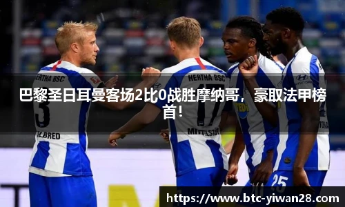 巴黎圣日耳曼客场2比0战胜摩纳哥，豪取法甲榜首！