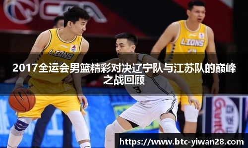 2017全运会男篮精彩对决辽宁队与江苏队的巅峰之战回顾