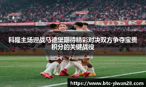 科隆主场迎战马德堡期待精彩对决双方争夺宝贵积分的关键战役