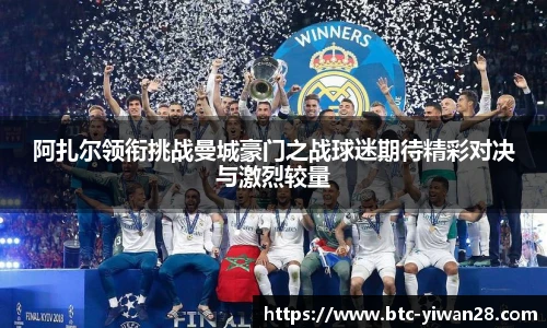 阿扎尔领衔挑战曼城豪门之战球迷期待精彩对决与激烈较量