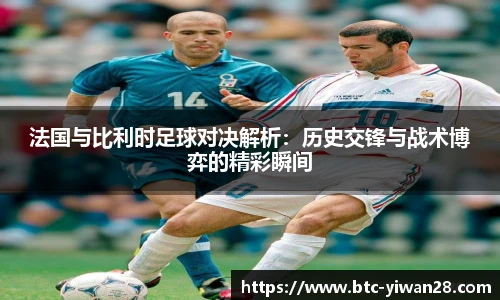 法国与比利时足球对决解析：历史交锋与战术博弈的精彩瞬间