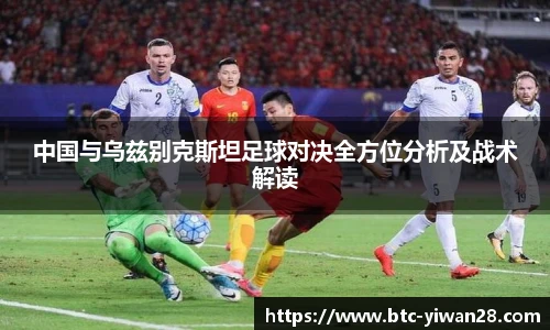 中国与乌兹别克斯坦足球对决全方位分析及战术解读