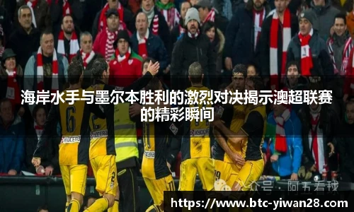 海岸水手与墨尔本胜利的激烈对决揭示澳超联赛的精彩瞬间