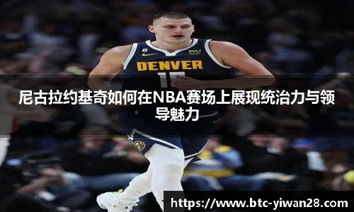 尼古拉约基奇如何在NBA赛场上展现统治力与领导魅力