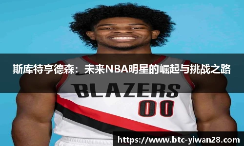 斯库特亨德森：未来NBA明星的崛起与挑战之路