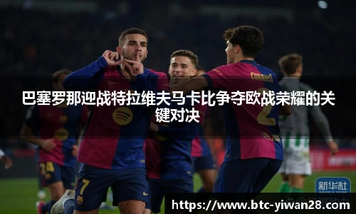 巴塞罗那迎战特拉维夫马卡比争夺欧战荣耀的关键对决