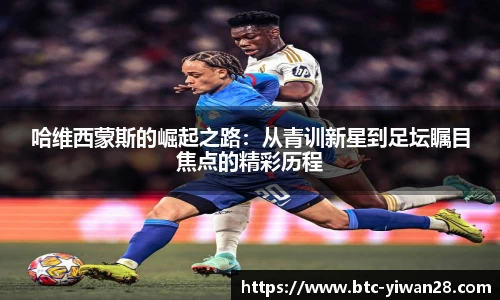 哈维西蒙斯的崛起之路：从青训新星到足坛瞩目焦点的精彩历程