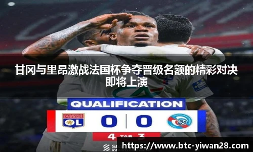甘冈与里昂激战法国杯争夺晋级名额的精彩对决即将上演