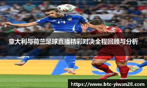 意大利与荷兰足球直播精彩对决全程回顾与分析