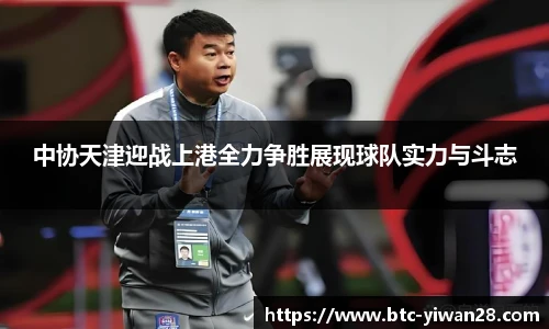 中协天津迎战上港全力争胜展现球队实力与斗志