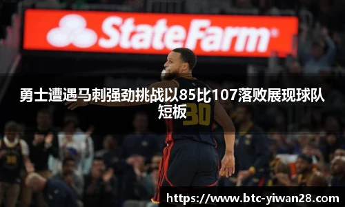 勇士遭遇马刺强劲挑战以85比107落败展现球队短板