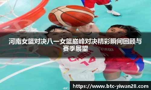 河南女篮对决八一女篮巅峰对决精彩瞬间回顾与赛季展望