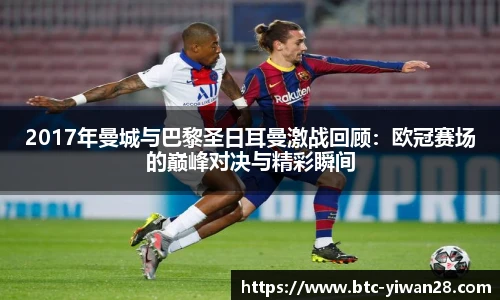 2017年曼城与巴黎圣日耳曼激战回顾：欧冠赛场的巅峰对决与精彩瞬间